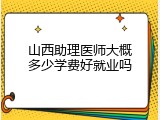 山西助理医师大概多少学费好就业吗
