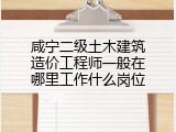 咸宁二级土木建筑造价工程师一般在哪里工作什么岗位