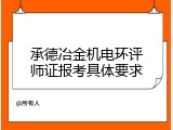 承德冶金机电环评师证报考具体要求