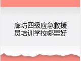 廊坊四级应急救援员培训学校哪里好