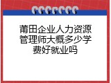 莆田企业人力资源管理师大概多少学费好就业吗