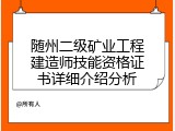随州二级矿业工程建造师技能资格证书详细介绍分析