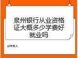 泉州银行从业资格证大概多少学费好就业吗