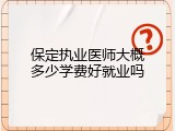 保定执业医师大概多少学费好就业吗
