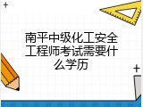 南平中级化工安全工程师考试需要什么学历