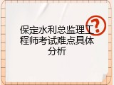 保定水利总监理工程师考试难点具体分析