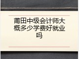 莆田中级会计师大概多少学费好就业吗