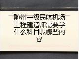 随州一级民航机场工程建造师需要学什么科目呢哪些内容