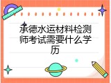 承德水运材料检测师考试需要什么学历