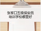 张家口五级保安员培训学校哪里好