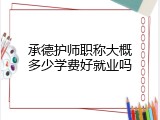 承德护师职称大概多少学费好就业吗