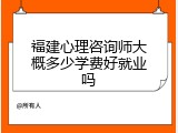 福建心理咨询师大概多少学费好就业吗