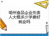 亳州食品企业负责人大概多少学费好就业吗