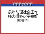 泉州助理社会工作师大概多少学费好就业吗