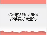 福州税务师大概多少学费好就业吗
