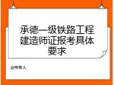 承德一级铁路工程建造师证报考具体要求