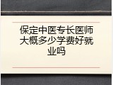 保定中医专长医师大概多少学费好就业吗