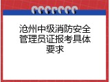 沧州中级消防安全管理员证报考具体要求