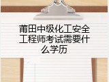 莆田中级化工安全工程师考试需要什么学历