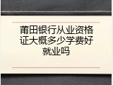 莆田银行从业资格证大概多少学费好就业吗