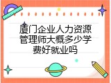 厦门企业人力资源管理师大概多少学费好就业吗