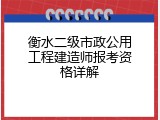 衡水二级市政公用工程建造师报考资格详解