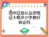 池州证券从业资格证大概多少学费好就业吗