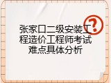 张家口二级安装工程造价工程师考试难点具体分析