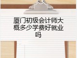 厦门初级会计师大概多少学费好就业吗