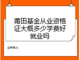 莆田基金从业资格证大概多少学费好就业吗