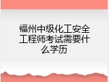 福州中级化工安全工程师考试需要什么学历