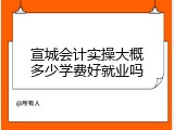 宣城会计实操大概多少学费好就业吗
