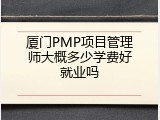 厦门PMP项目管理师大概多少学费好就业吗