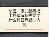 昭通一级民航机场工程建造师需要学什么科目呢哪些内容