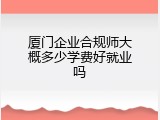 厦门企业合规师大概多少学费好就业吗
