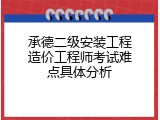 承德二级安装工程造价工程师考试难点具体分析