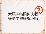 太原护师职称大概多少学费好就业吗