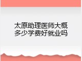 太原助理医师大概多少学费好就业吗