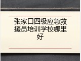 张家口四级应急救援员培训学校哪里好