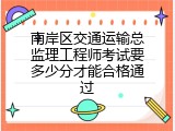 南岸区交通运输总监理工程师考试要多少分才能合格通过