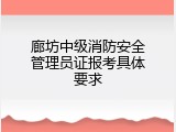 廊坊中级消防安全管理员证报考具体要求
