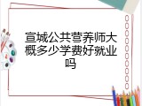 宣城公共营养师大概多少学费好就业吗