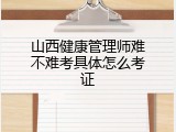 山西健康管理师难不难考具体怎么考证