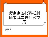 衡水水运材料检测师考试需要什么学历