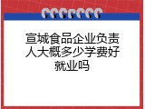 宣城食品企业负责人大概多少学费好就业吗