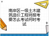 南岸区一级土木建筑造价工程师报考要怎么考试何时考试