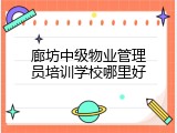 廊坊中级物业管理员培训学校哪里好