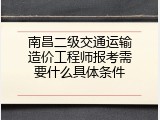 南昌二级交通运输造价工程师报考需要什么具体条件