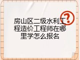 房山区二级水利工程造价工程师在哪里学怎么报名