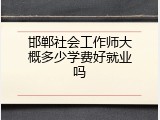 邯郸社会工作师大概多少学费好就业吗